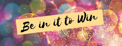 Be in it to WIN it. .